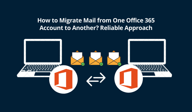 How to Migrate Mail from One Office 365 Account to Another? Reliable Approach
